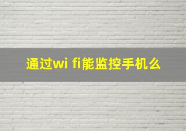 通过wi fi能监控手机么